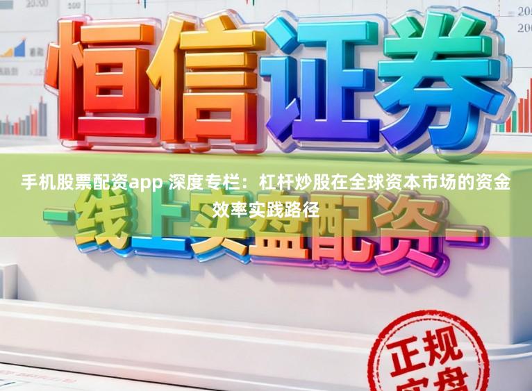 手机股票配资app 深度专栏：杠杆炒股在全球资本市场的资金效率实践路径