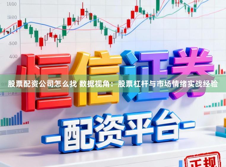 股票配资公司怎么找 数据视角：股票杠杆与市场情绪实战经验