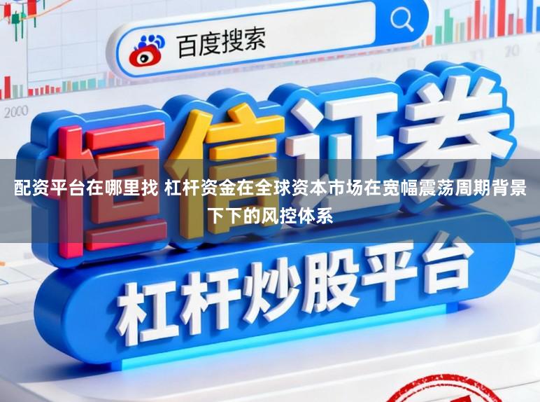 配资平台在哪里找 杠杆资金在全球资本市场在宽幅震荡周期背景下下的风控体系
