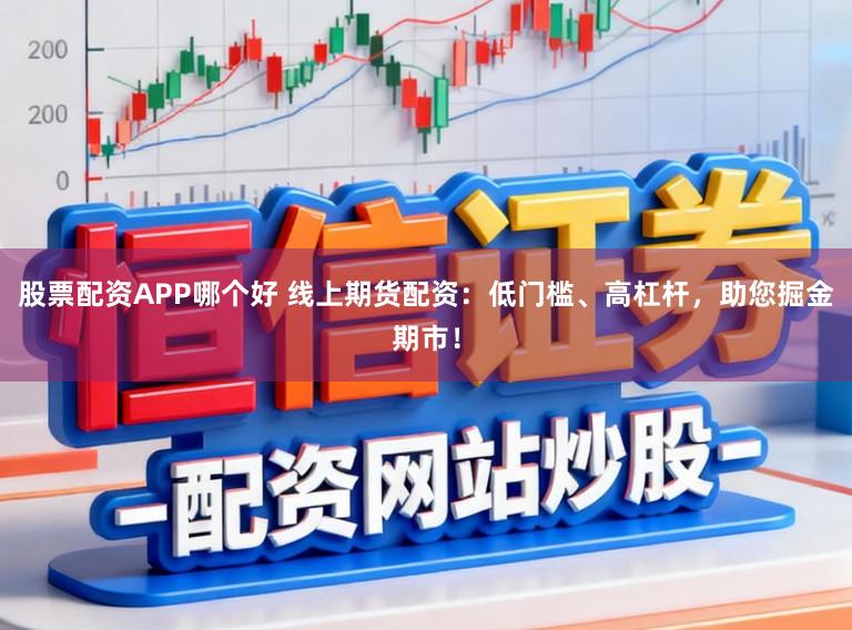 股票配资APP哪个好 线上期货配资：低门槛、高杠杆，助您掘金期市！