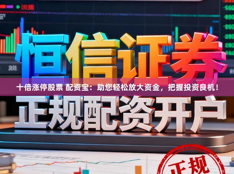 十倍涨停股票 配资宝：助您轻松放大资金，把握投资良机！