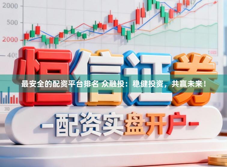 最安全的配资平台排名 众融投：稳健投资，共赢未来！