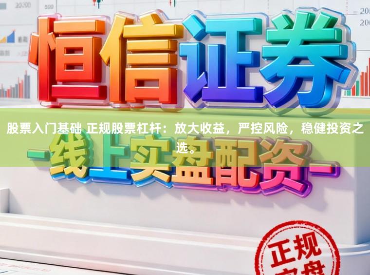 股票入门基础 正规股票杠杆：放大收益，严控风险，稳健投资之选。