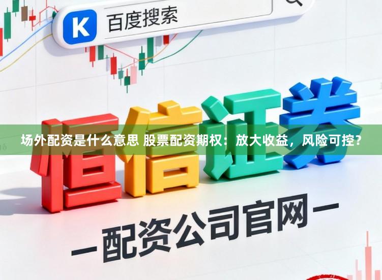 场外配资是什么意思 股票配资期权：放大收益，风险可控？