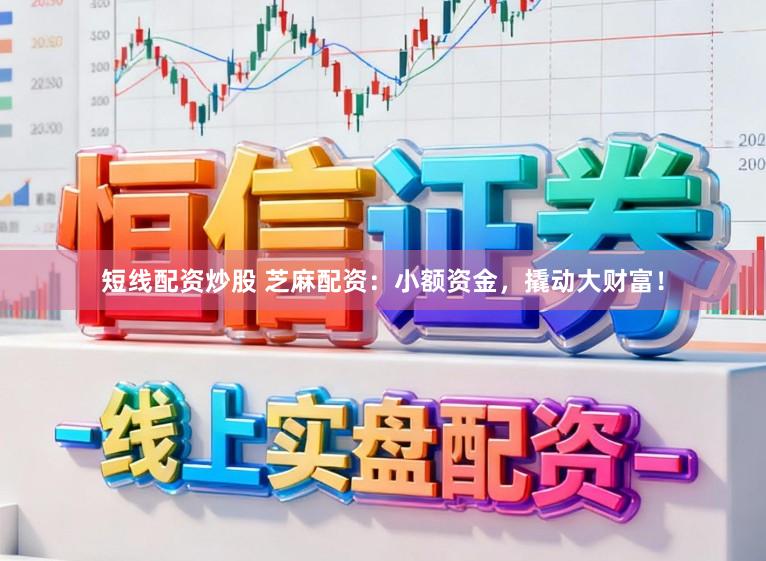 短线配资炒股 芝麻配资：小额资金，撬动大财富！