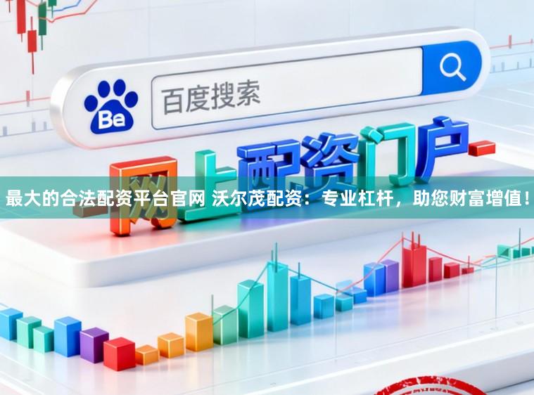 最大的合法配资平台官网 沃尔茂配资：专业杠杆，助您财富增值！