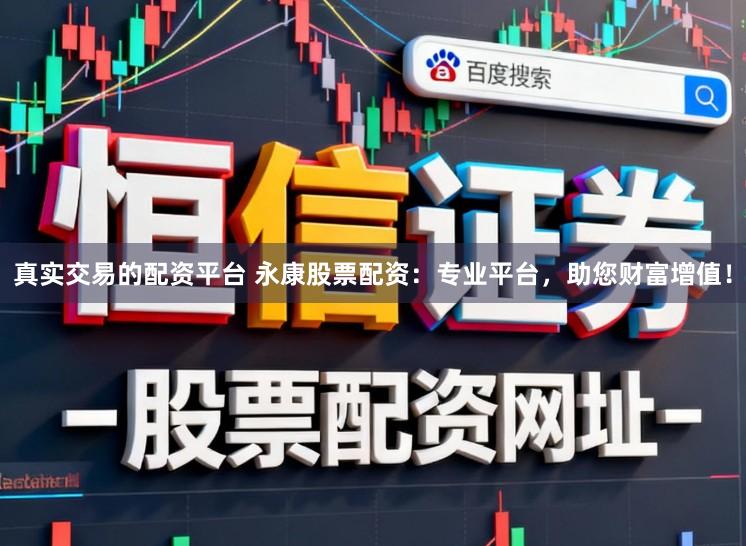 真实交易的配资平台 永康股票配资:专业平台,助您财富增值!