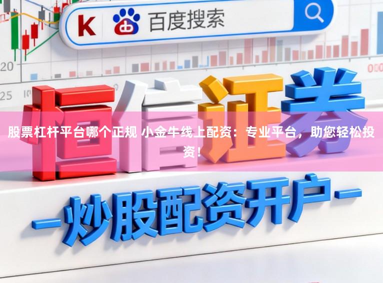 股票杠杆平台哪个正规 小金牛线上配资：专业平台，助您轻松投资！