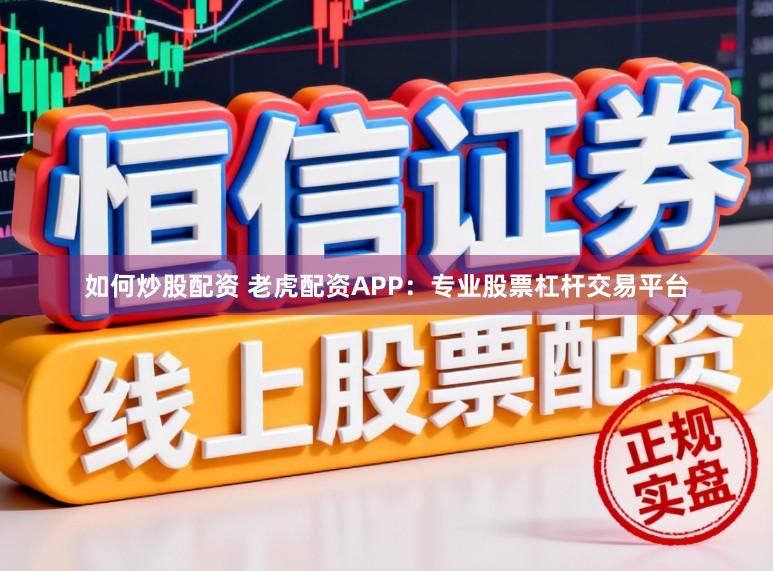 如何炒股配资 老虎配资APP：专业股票杠杆交易平台