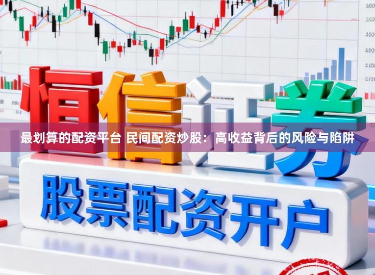 最划算的配资平台 民间配资炒股：高收益背后的风险与陷阱