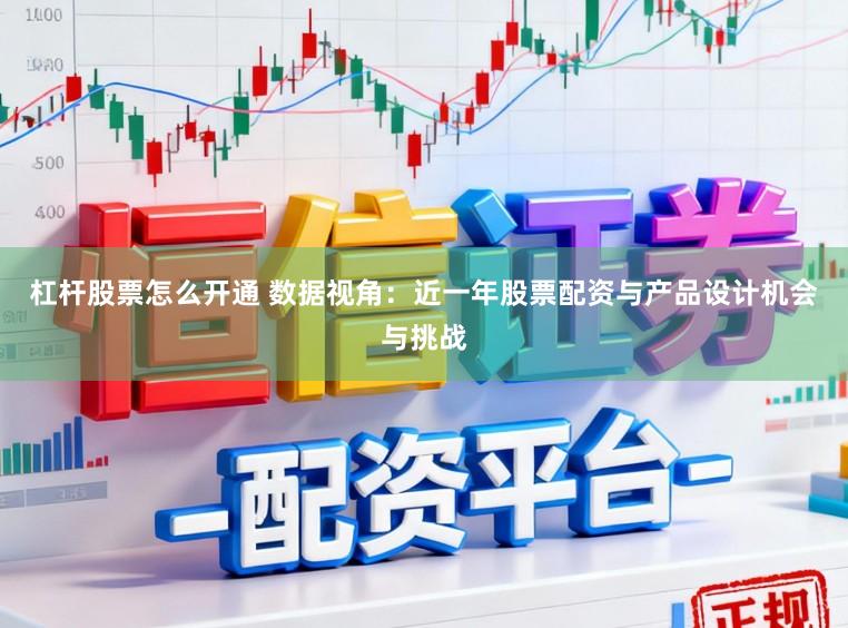 杠杆股票怎么开通 数据视角:近一年股票配资与产品设计机会与挑战