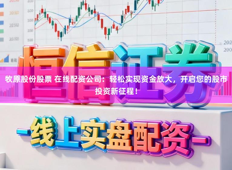 牧原股份股票 在线配资公司：轻松实现资金放大，开启您的股市投资新征程！