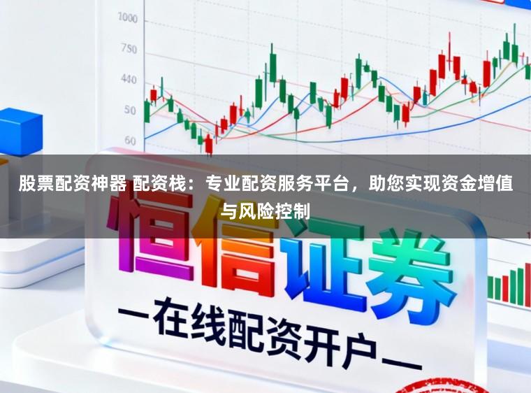 股票配资神器 配资栈:专业配资服务平台,助您实现资金增值与风险控制