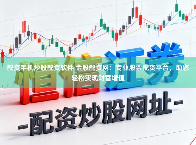 配资手机炒股配资软件 金股配资网:专业股票配资平台,助您轻松实现财富增值