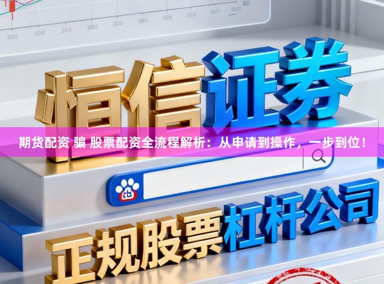 期货配资 骗 股票配资全流程解析:从申请到操作,一步到位!