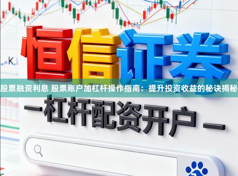 股票融资利息 股票账户加杠杆操作指南:提升投资收益的秘诀揭秘