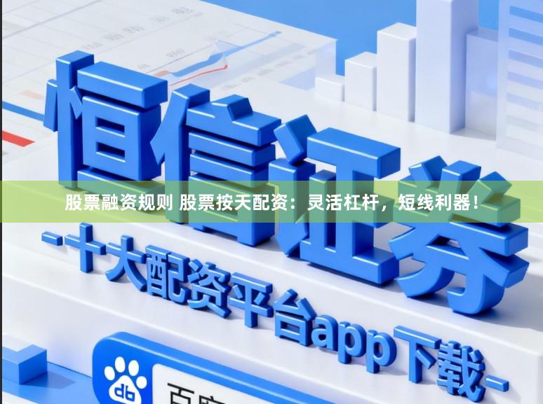 股票融资规则 股票按天配资：灵活杠杆，短线利器！