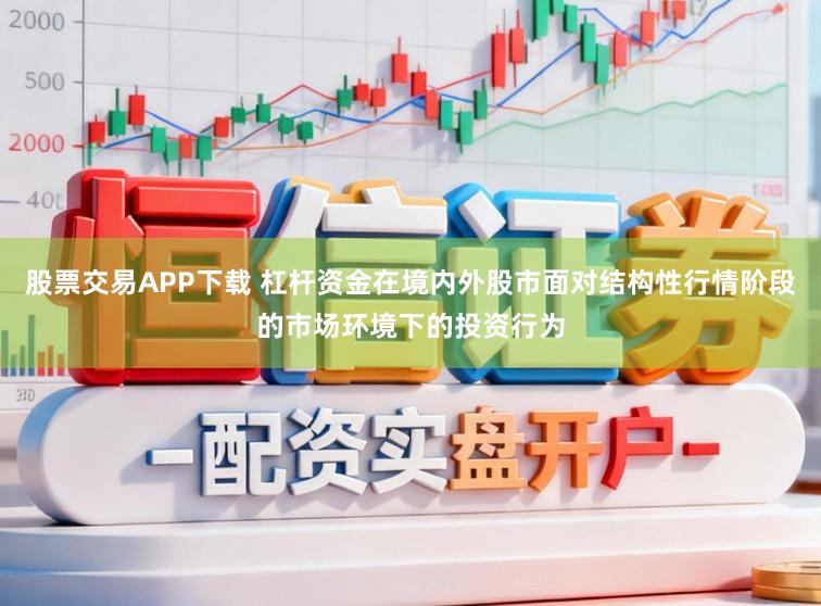 股票交易APP下载 杠杆资金在境内外股市面对结构性行情阶段的市场环境下的投资行为