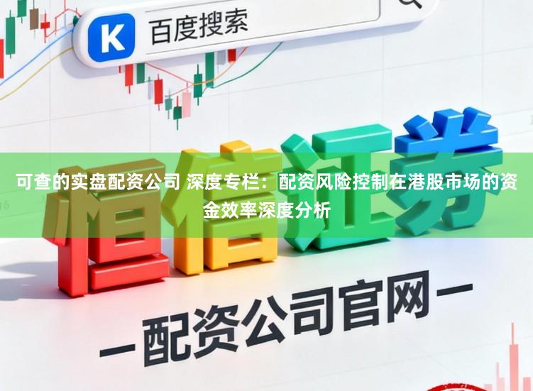 可查的实盘配资公司 深度专栏：配资风险控制在港股市场的资金效率深度分析