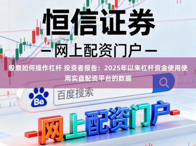 股票如何操作杠杆 投资者报告：2025年以来杠杆资金使用使用实盘配资平台的数据