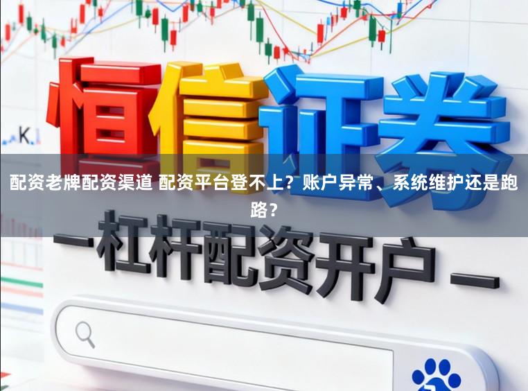 配资老牌配资渠道 配资平台登不上？账户异常、系统维护还是跑路？