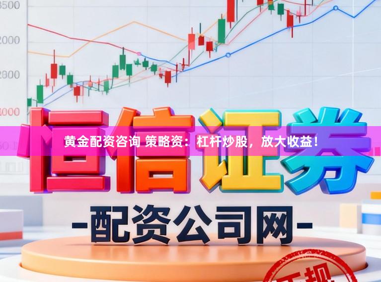 黄金配资咨询 策略资:杠杆炒股,放大收益!