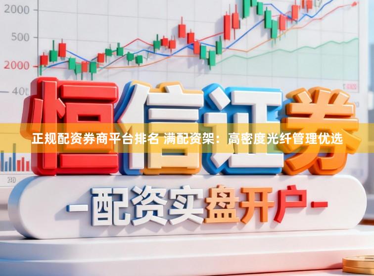 正规配资券商平台排名 满配资架：高密度光纤管理优选