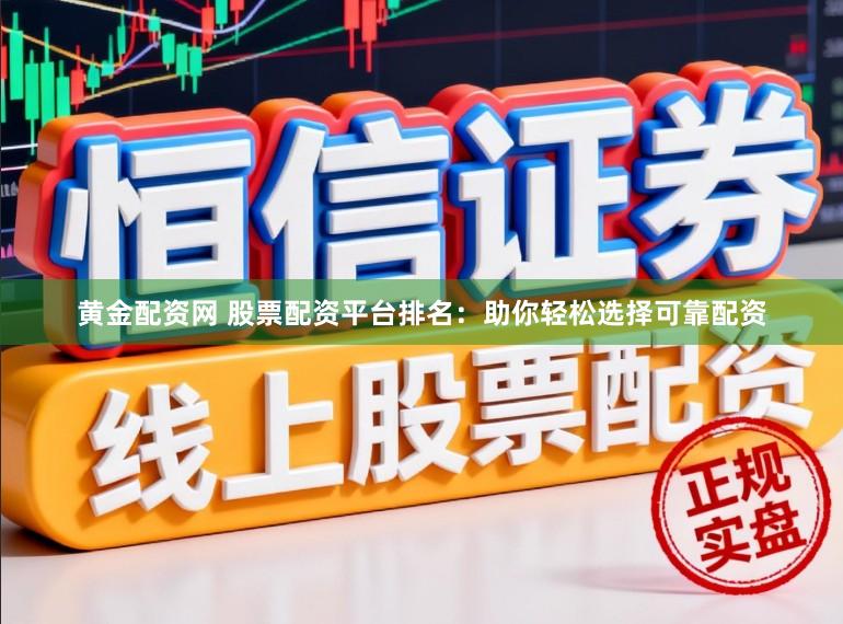 黄金配资网 股票配资平台排名：助你轻松选择可靠配资