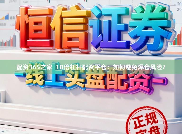 配资365之家  10倍杠杆配资平仓：如何避免爆仓风险？
