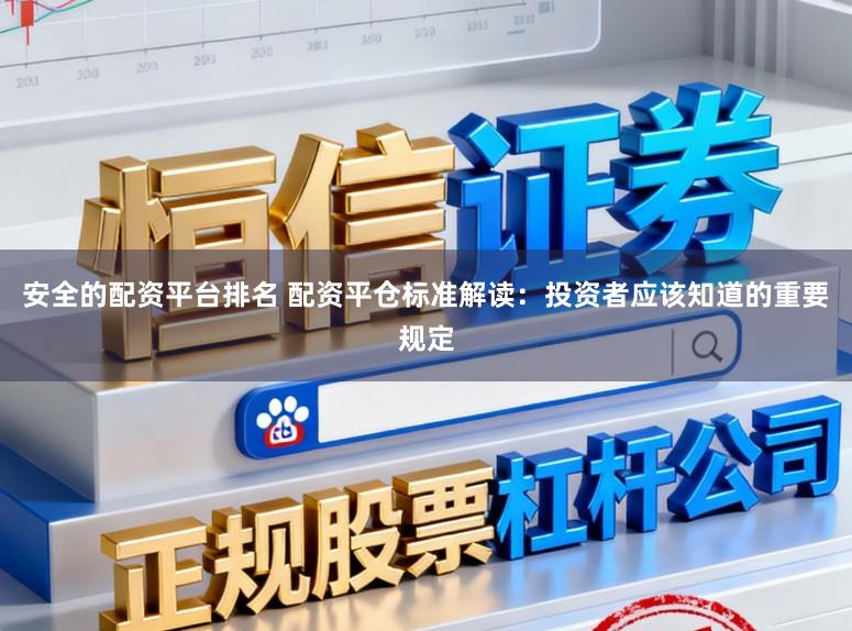 安全的配资平台排名 配资平仓标准解读:投资者应该知道的重要规定