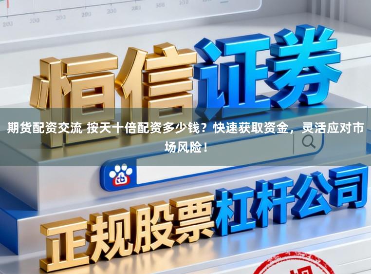 期货配资交流 按天十倍配资多少钱?快速获取资金,灵活应对市场风险!