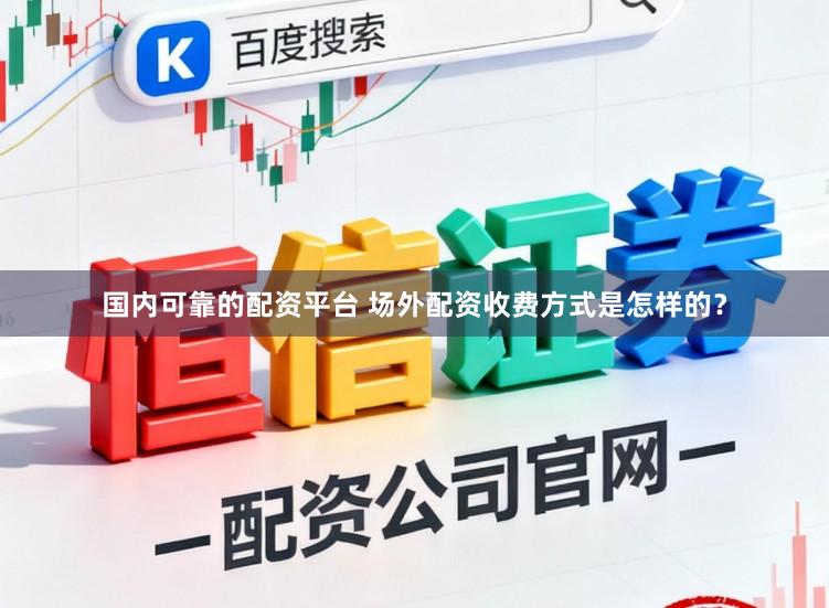 国内可靠的配资平台 场外配资收费方式是怎样的？