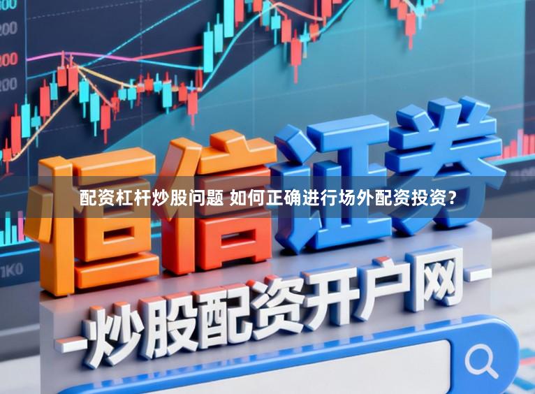 配资杠杆炒股问题 如何正确进行场外配资投资？