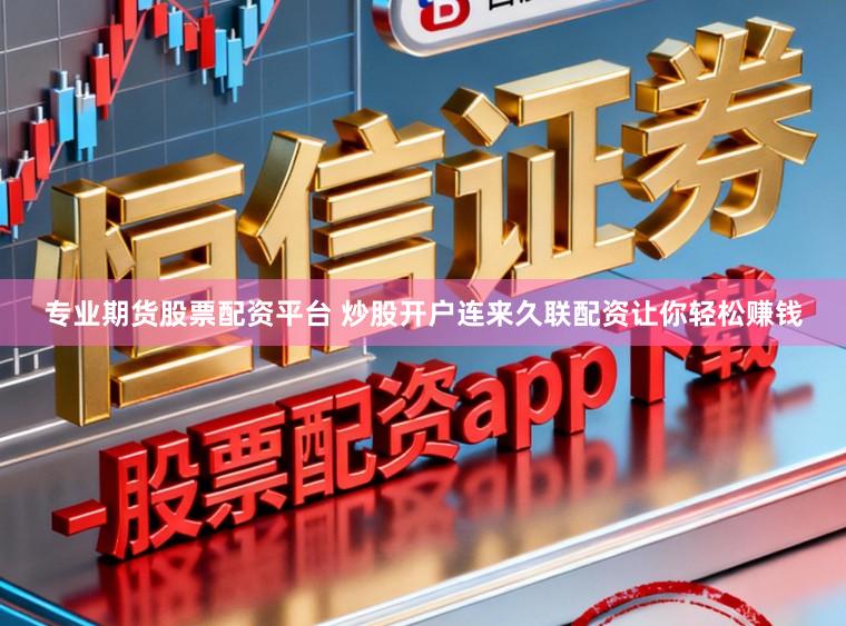 专业期货股票配资平台 炒股开户连来久联配资让你轻松赚钱