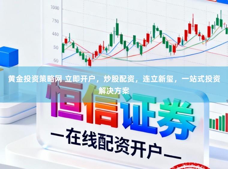 黄金投资策略网 立即开户，炒股配资，连立新玺，一站式投资解决方案