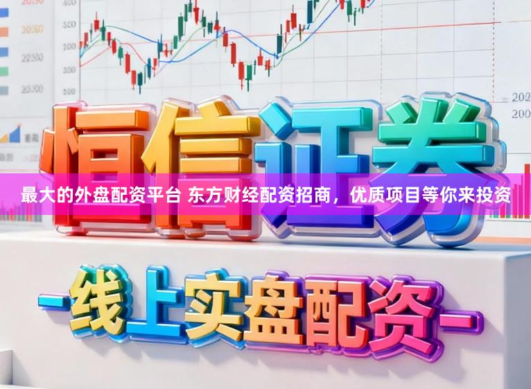 最大的外盘配资平台 东方财经配资招商，优质项目等你来投资