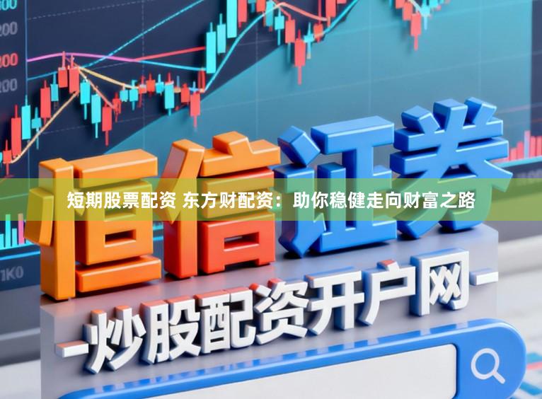 短期股票配资 东方财配资:助你稳健走向财富之路