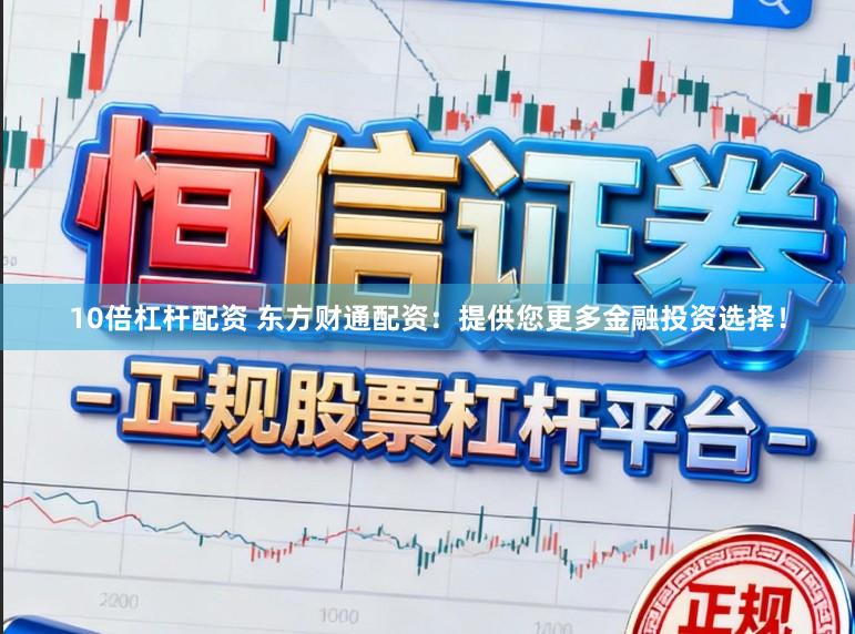 10倍杠杆配资 东方财通配资:提供您更多金融投资选择!