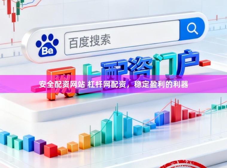 安全配资网站 杠杆网配资，稳定盈利的利器
