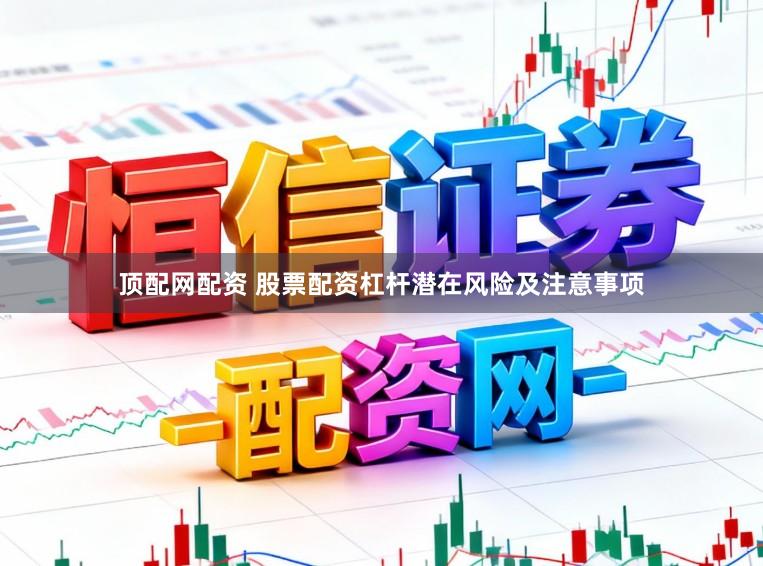 顶配网配资 股票配资杠杆潜在风险及注意事项