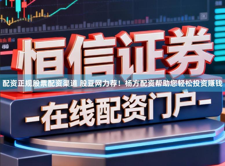 配资正规股票配资渠道 股豆网力荐！杨方配资帮助您轻松投资赚钱