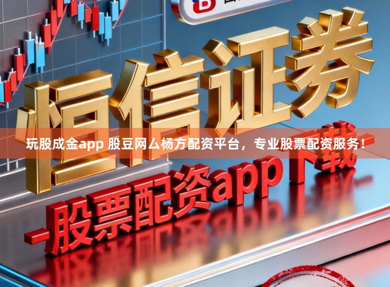 玩股成金app 股豆网厶杨方配资平台,专业股票配资服务!