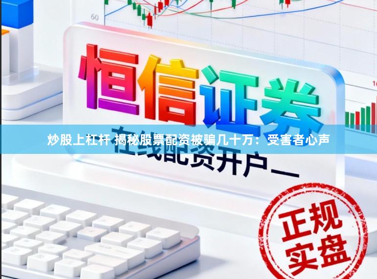 炒股上杠杆 揭秘股票配资被骗几十万：受害者心声