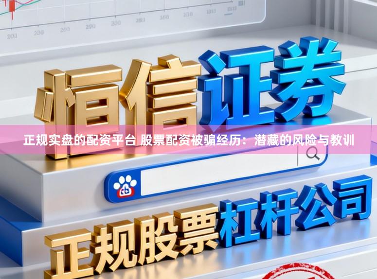 正规实盘的配资平台 股票配资被骗经历：潜藏的风险与教训