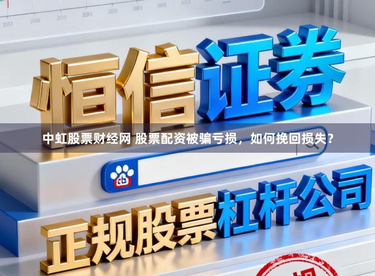 中虹股票财经网 股票配资被骗亏损，如何挽回损失？