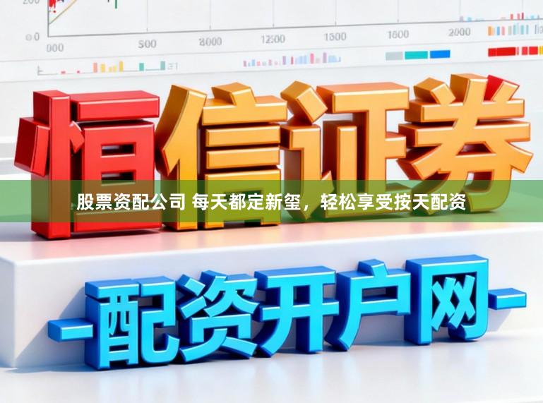 股票资配公司 每天都定新玺，轻松享受按天配资