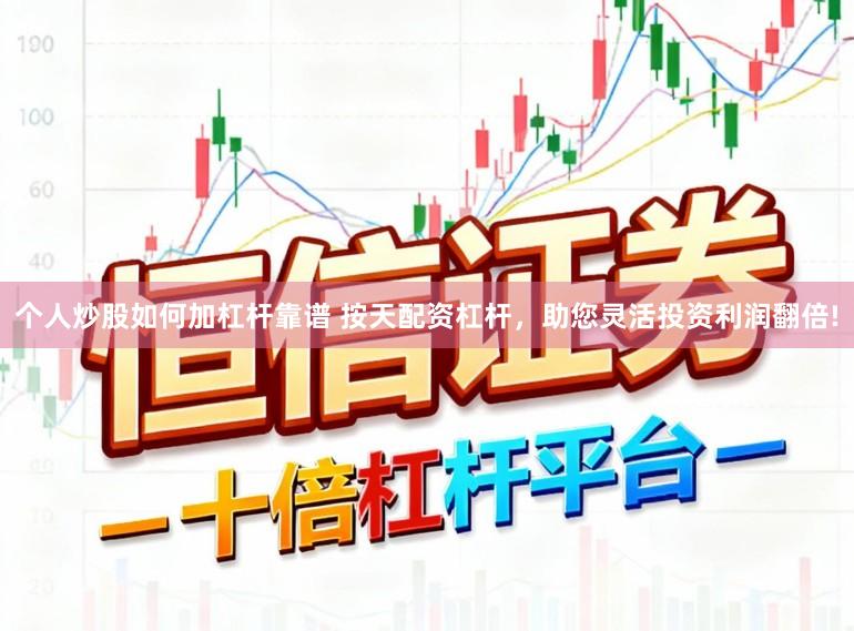 个人炒股如何加杠杆靠谱 按天配资杠杆，助您灵活投资利润翻倍!