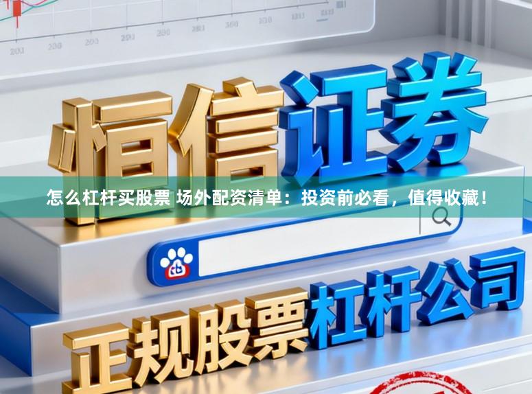 怎么杠杆买股票 场外配资清单：投资前必看，值得收藏！
