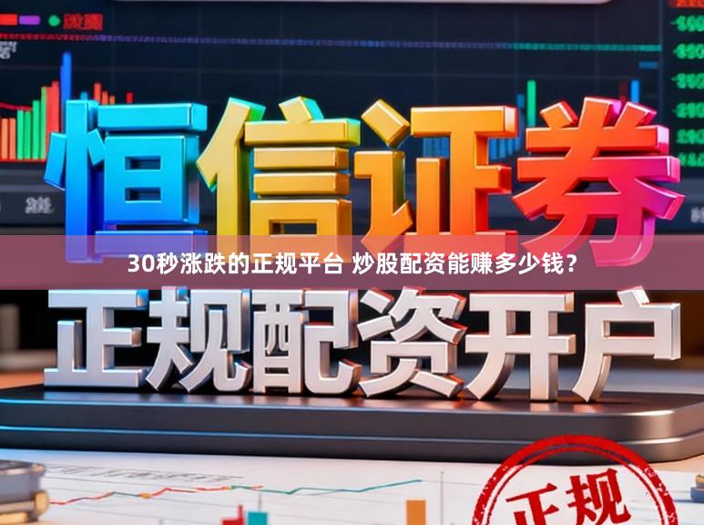 30秒涨跌的正规平台 炒股配资能赚多少钱？