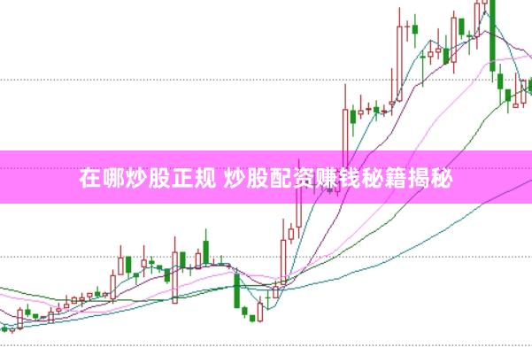 在哪炒股正规 炒股配资赚钱秘籍揭秘